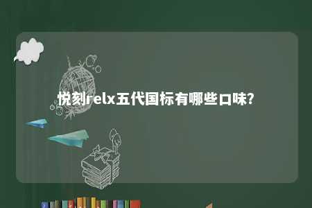 悦刻relx五代国标有哪些口味？ 